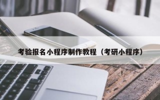 黔西考验报名小程序制作教程（考研小程序）