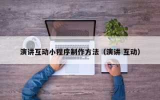 黔西演讲互动小程序制作方法（演讲 互动）